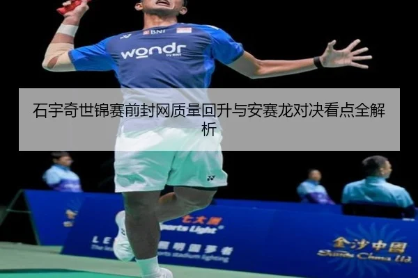 石宇奇世锦赛前封网质量回升与安赛龙对决看点全解析