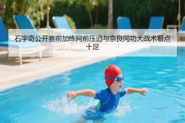 石宇奇公开赛前加练网前压迫与奈良冈功大战术看点十足