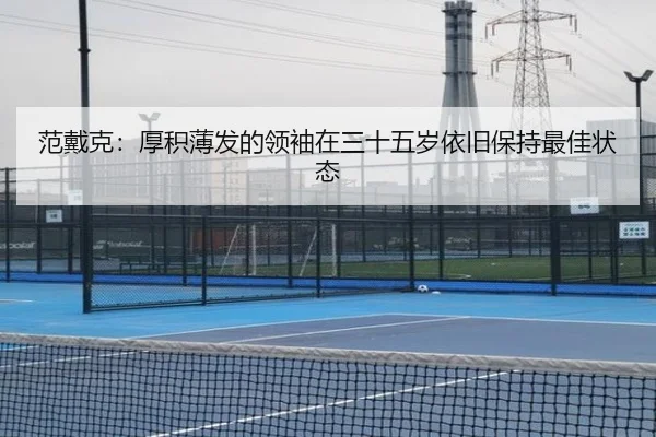 范戴克：厚积薄发的领袖在三十五岁依旧保持最佳状态